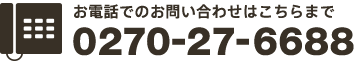 お電話でのお問い合わせはこちらまで Tel.0270-27-6688