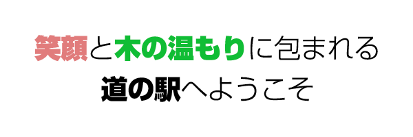 笑顔と木の温もりに包まれる道の駅へようこそ