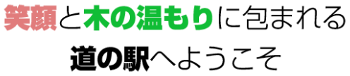 笑顔と木の温もりに包まれる道の駅へようこそ